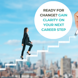 READY FOR CHANGE? GAIN CLARITY ON THE NEXT STEP IN YOUR CAREER